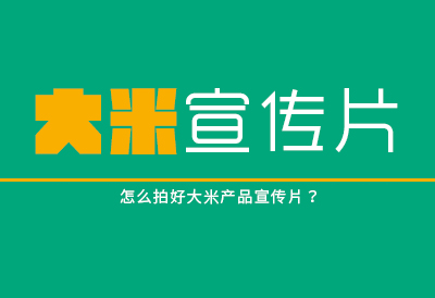 怎么拍好大米产品宣传片？